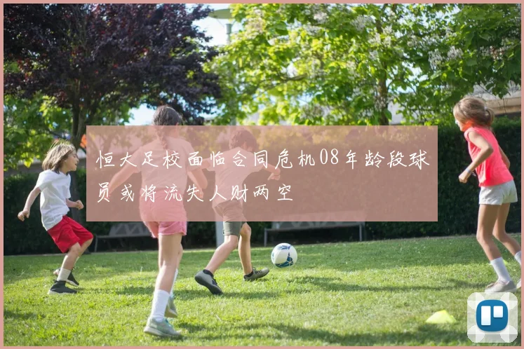 恒大足校面临合同危机08年龄段球员或将流失人财两空