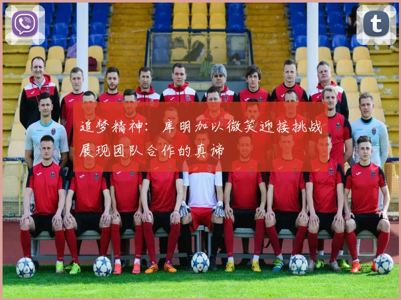 追梦精神：库明加以微笑迎接挑战展现团队合作的真谛