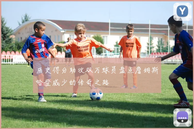 历史得分助攻双万球员盘点詹姆斯哈登威少的传奇之路