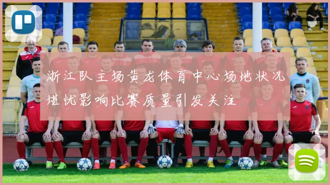 浙江队主场黄龙体育中心场地状况堪忧影响比赛质量引发关注