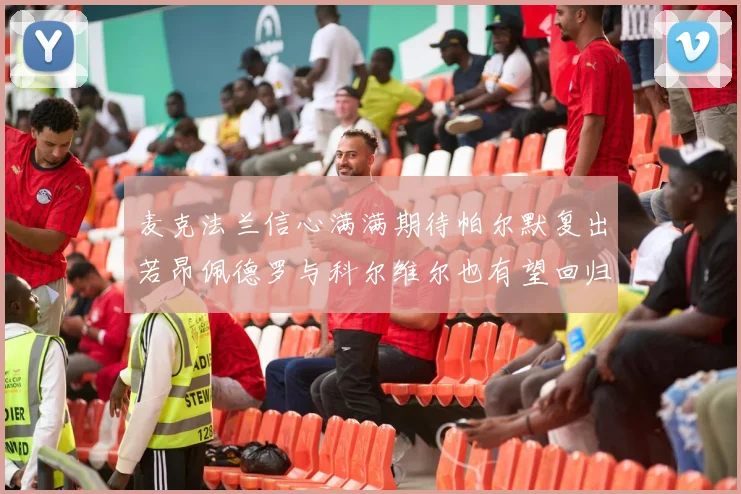 麦克法兰信心满满期待帕尔默复出若昂佩德罗与科尔维尔也有望回归