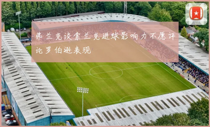 弗兰克谈索兰克进球影响力不愿评论罗伯逊表现