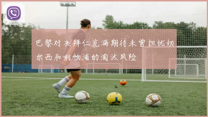 巴黎对决拜仁充满期待未曾担忧切尔西和利物浦的淘汰风险