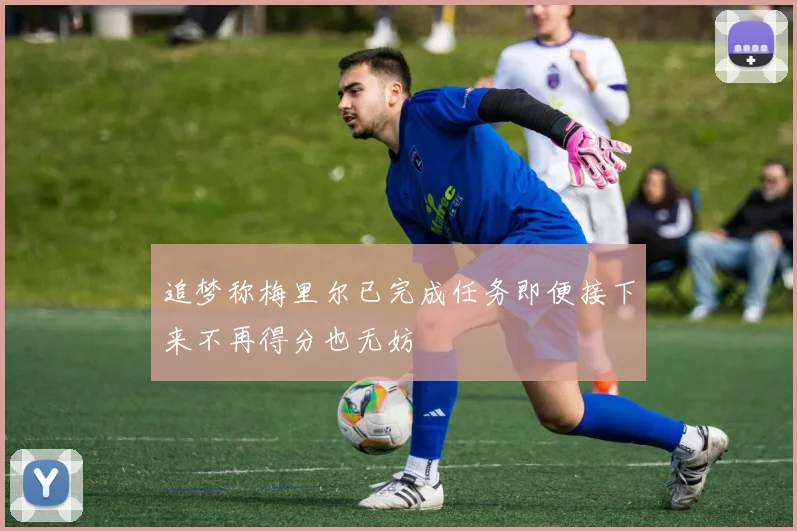 追梦称梅里尔已完成任务即便接下来不再得分也无妨