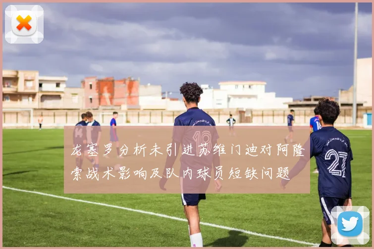 龙塞罗分析未引进苏维门迪对阿隆索战术影响及队内球员短缺问题